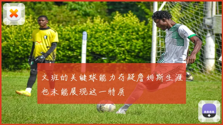 文班的关键球能力存疑詹姆斯生涯也未能展现这一特质