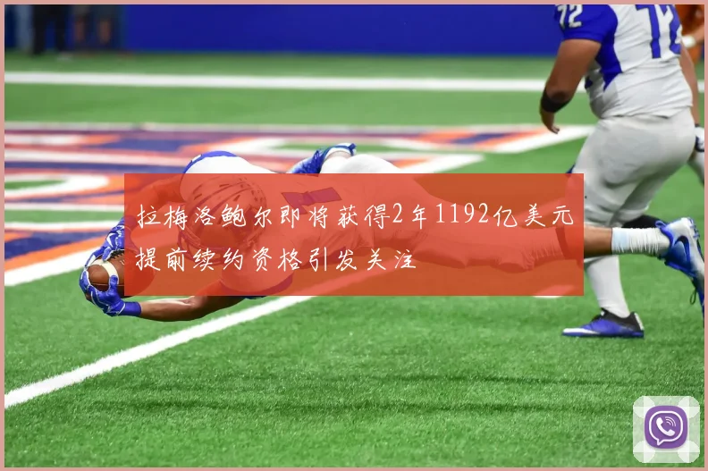 拉梅洛鲍尔即将获得2年1192亿美元提前续约资格引发关注