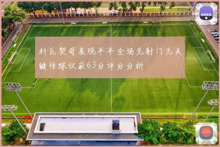 科瓦契奇表现平平全场无射门无关键传球仅获63分评分分析