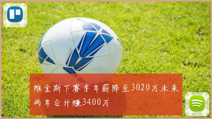 维金斯下赛季年薪降至3020万未来两年合计赚3400万
